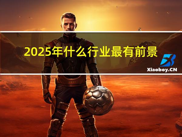 2025年什么行业最有前景的相关图片