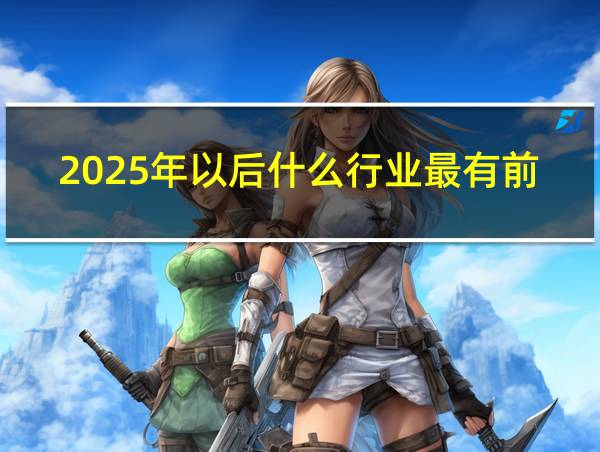 2025年以后什么行业最有前途的相关图片