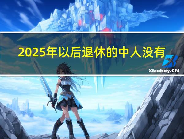 2025年以后退休的中人没有过渡性养老金了吗?的相关图片