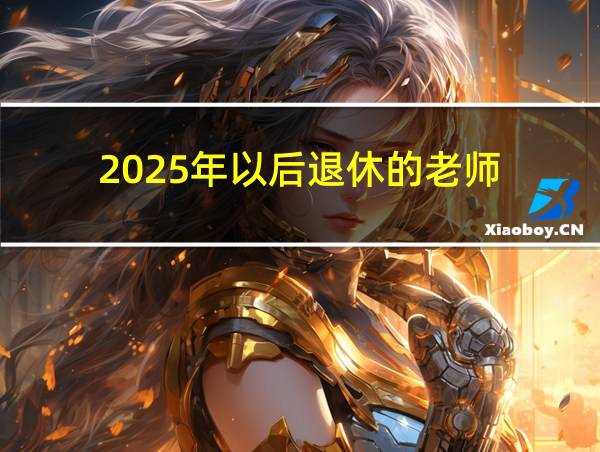 2025年以后退休的老师的相关图片