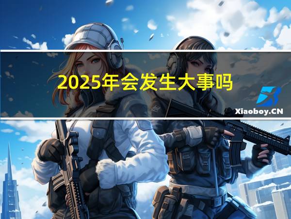 2025年会发生大事吗的相关图片