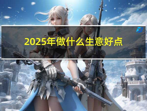 2025年做什么生意好点的相关图片