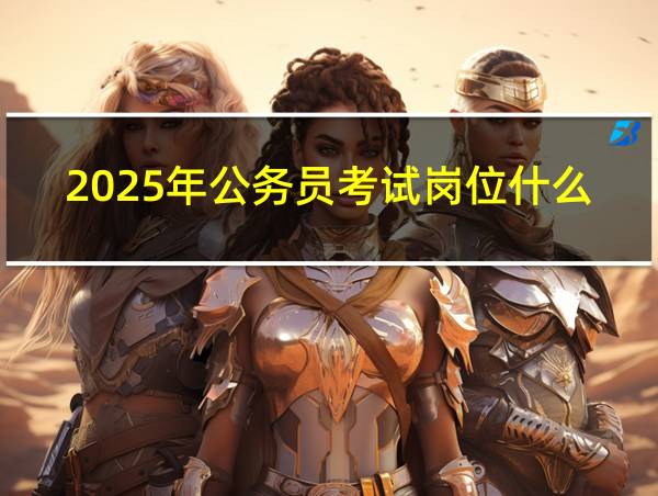 2025年公务员考试岗位什么时候公布的相关图片