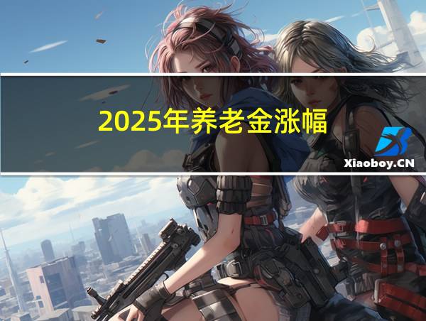 2025年养老金涨幅?的相关图片