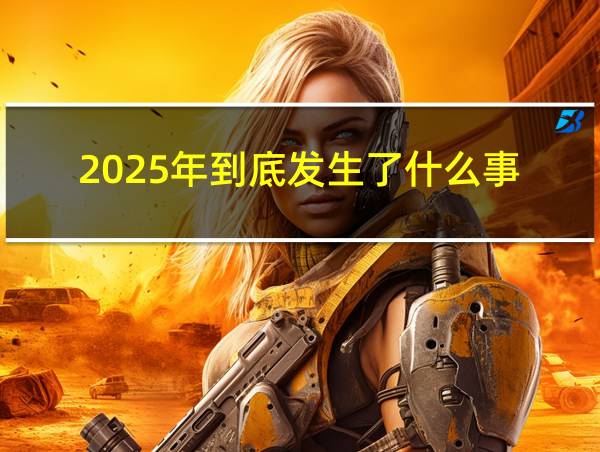 2025年到底发生了什么事的相关图片