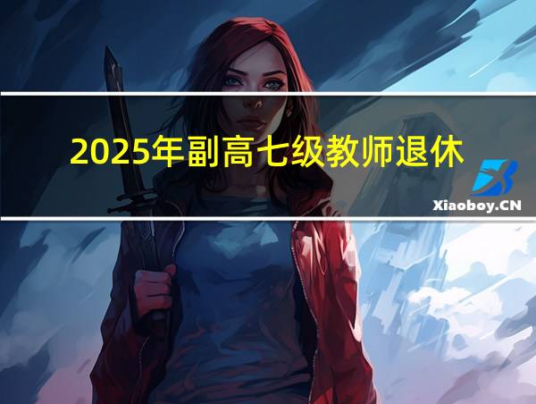 2025年副高七级教师退休的相关图片