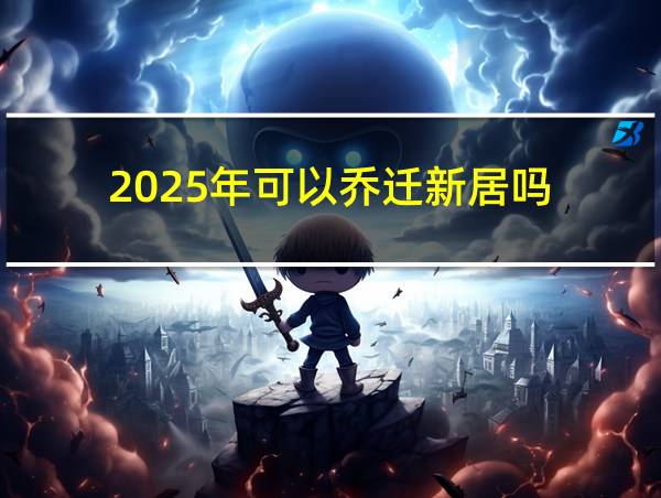 2025年可以乔迁新居吗的相关图片