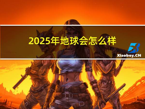 2025年地球会怎么样的相关图片