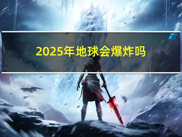 2025年地球会爆炸吗?的相关图片