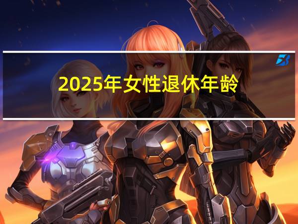 2025年女性退休年龄的相关图片