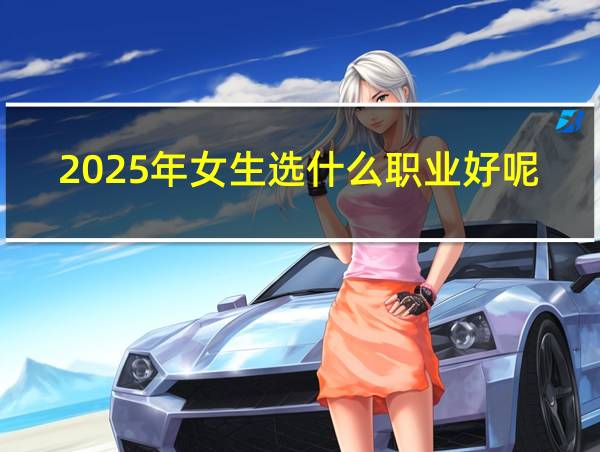 2025年女生选什么职业好呢的相关图片