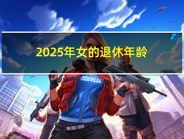 2025年女的退休年龄的相关图片