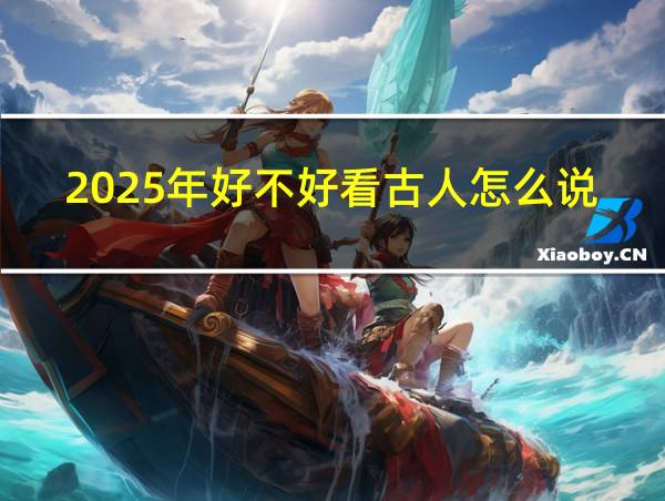 2025年好不好看古人怎么说的相关图片