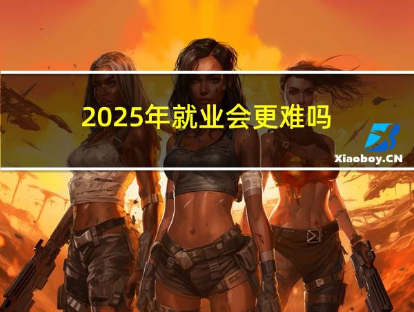 2025年就业会更难吗的相关图片