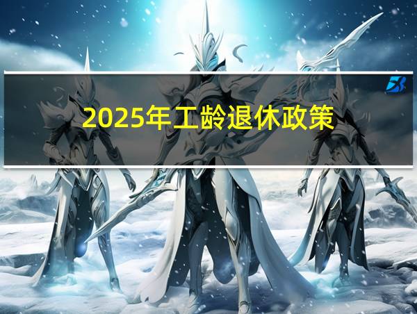 2025年工龄退休政策的相关图片