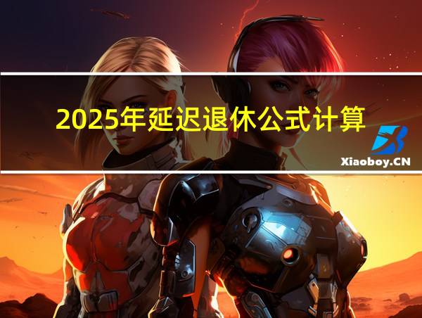 2025年延迟退休公式计算的相关图片