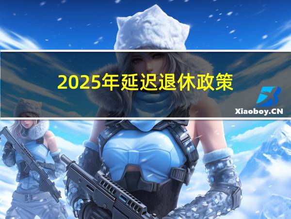 2025年延迟退休政策的相关图片