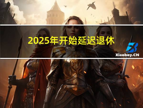 2025年开始延迟退休的相关图片