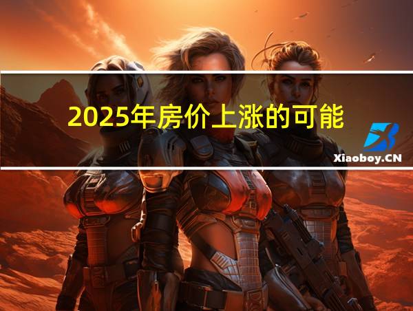 2025年房价上涨的可能的相关图片