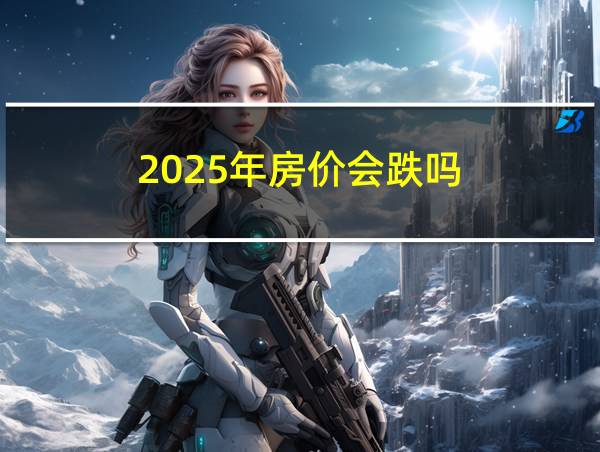 2025年房价会跌吗的相关图片