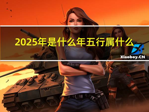 2025年是什么年五行属什么命的相关图片