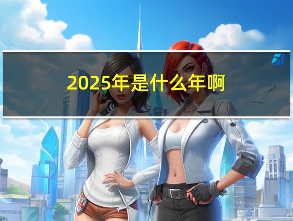 2025年是什么年啊的相关图片