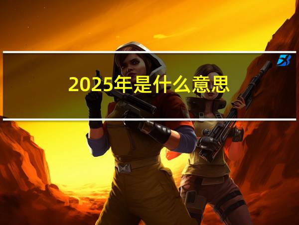 2025年是什么意思的相关图片