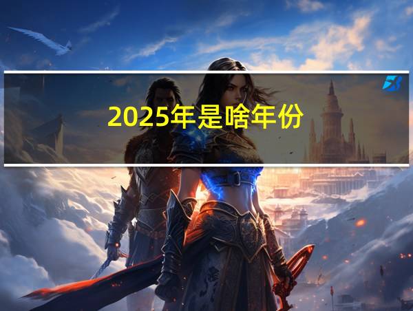 2025年是啥年份的相关图片