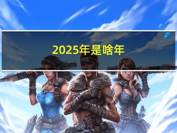 2025年是啥年的相关图片