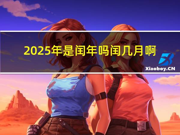 2025年是闰年吗闰几月啊的相关图片