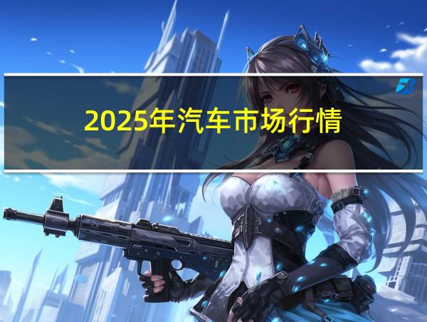 2025年汽车市场行情的相关图片