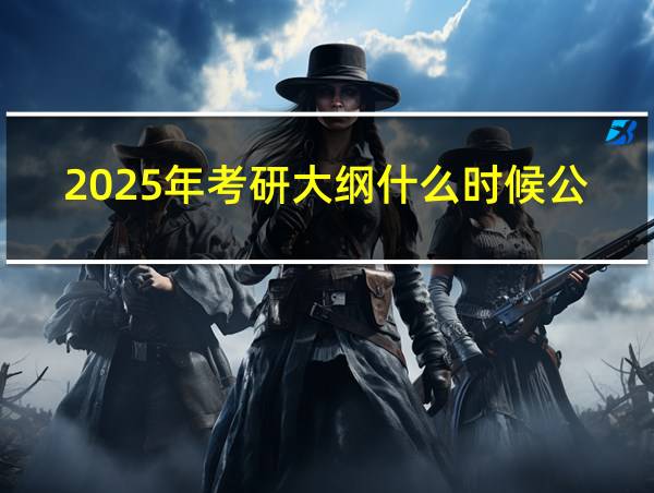 2025年考研大纲什么时候公布的相关图片