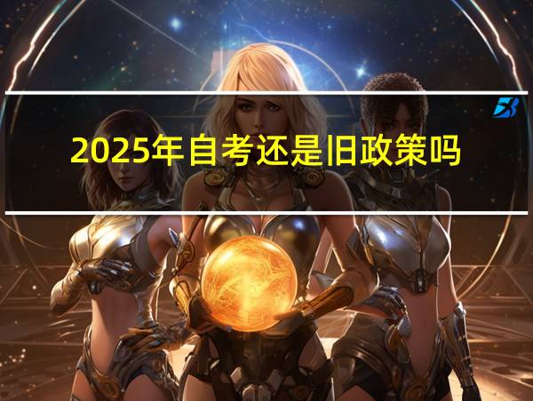 2025年自考还是旧政策吗的相关图片