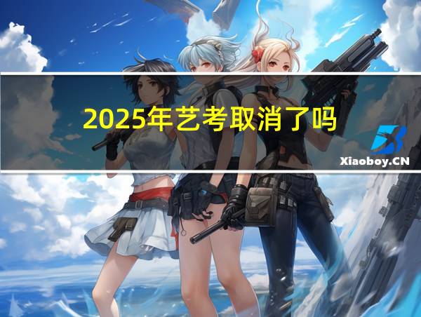 2025年艺考取消了吗的相关图片