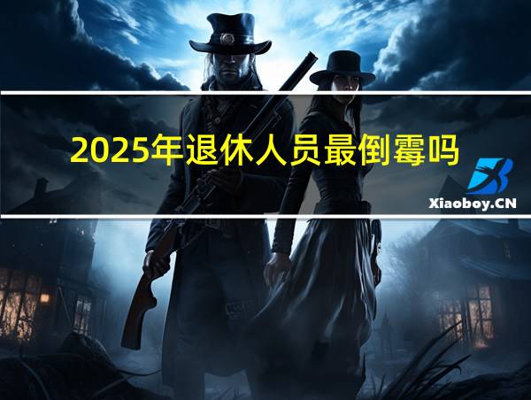 2025年退休人员最倒霉吗的相关图片