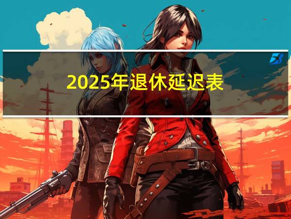 2025年退休延迟表的相关图片