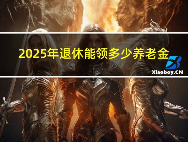 2025年退休能领多少养老金的相关图片