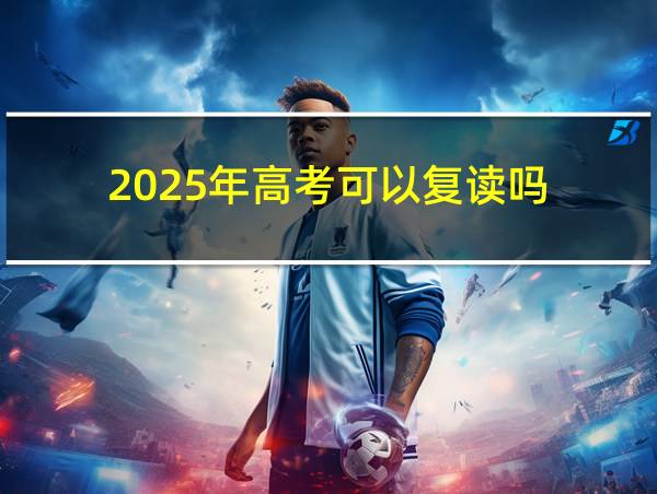 2025年高考可以复读吗的相关图片