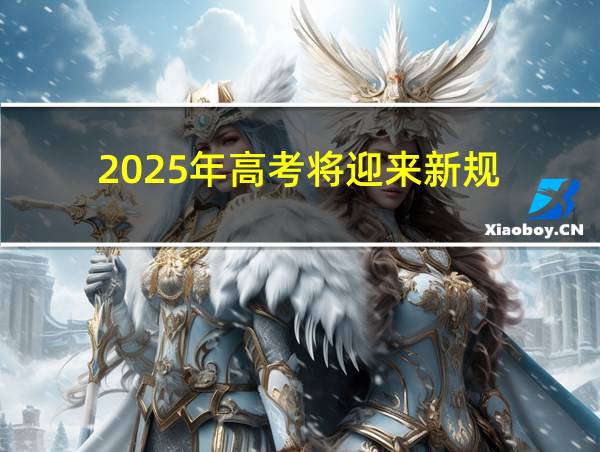 2025年高考将迎来新规的相关图片