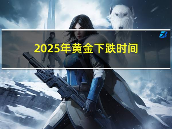 2025年黄金下跌时间的相关图片