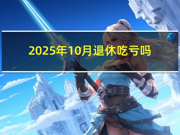 2025年10月退休吃亏吗的相关图片