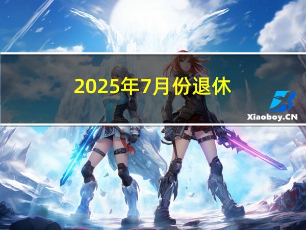 2025年7月份退休的相关图片