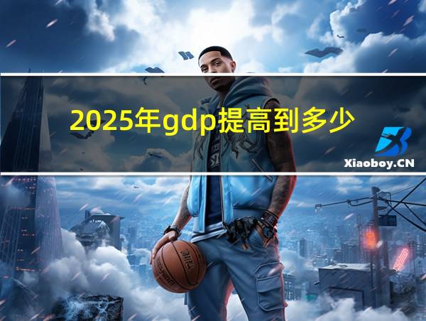 2025年gdp提高到多少的相关图片