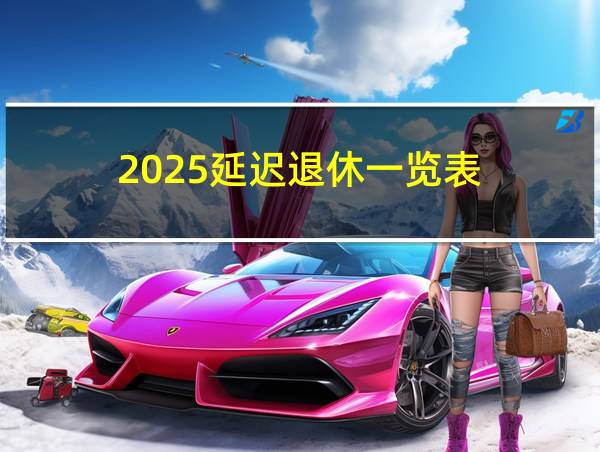 2025延迟退休一览表的相关图片