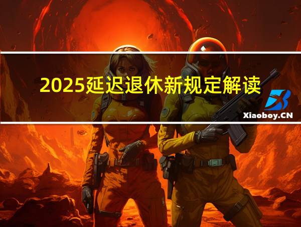 2025延迟退休新规定解读的相关图片