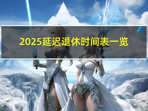 2025延迟退休时间表一览的相关图片