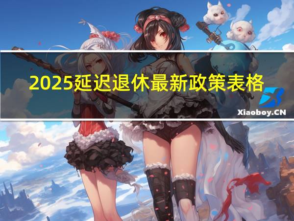 2025延迟退休最新政策表格的相关图片