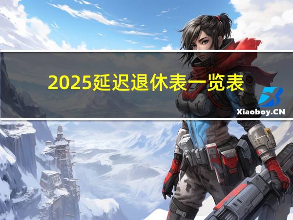 2025延迟退休表一览表的相关图片