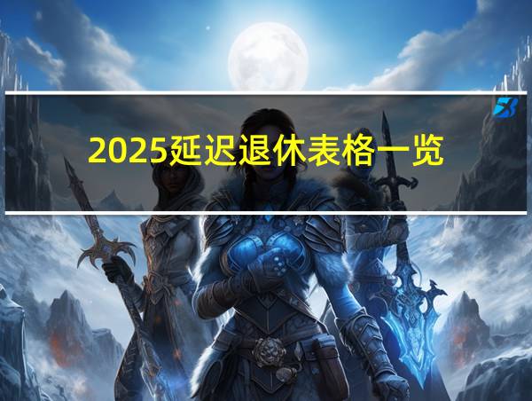 2025延迟退休表格一览的相关图片