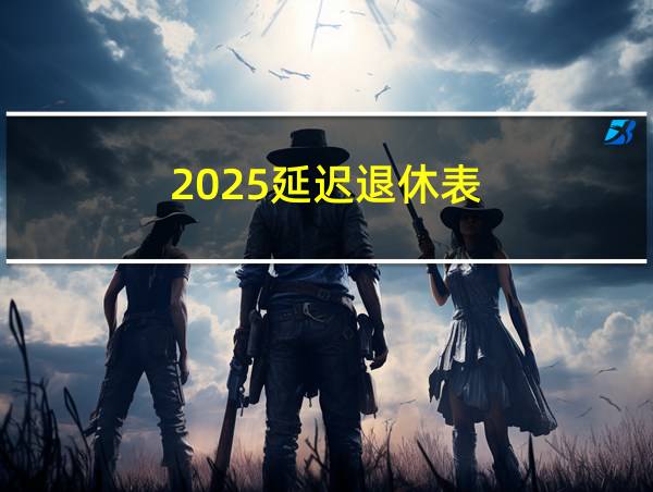 2025延迟退休表的相关图片